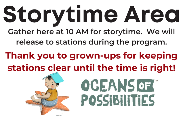 Sign that says "Storytime Area.  Gather here at 10 AM for storytime.  We will release to stations during the program. Thank you to grown-ups for keeping stations clear until the time is right!" and the Oceans of Possibilities icon